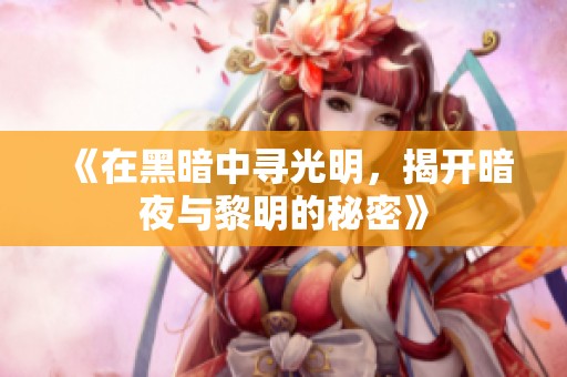 《在黑暗中寻光明，揭开暗夜与黎明的秘密》