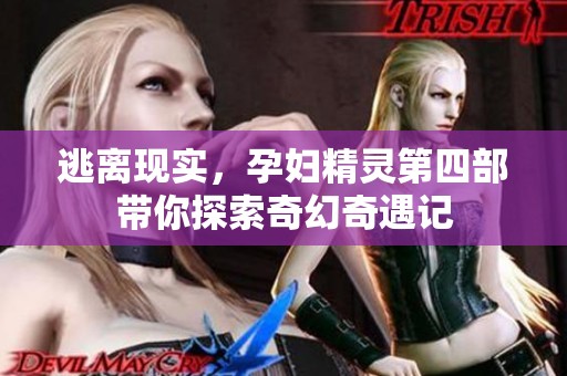 逃离现实，孕妇精灵第四部带你探索奇幻奇遇记