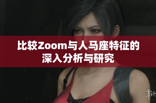 比较Zoom与人马座特征的深入分析与研究
