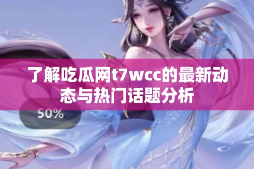 了解吃瓜网t7wcc的最新动态与热门话题分析