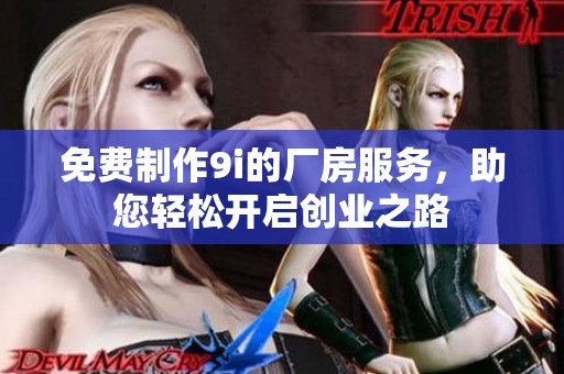 免费制作9i的厂房服务，助您轻松开启创业之路