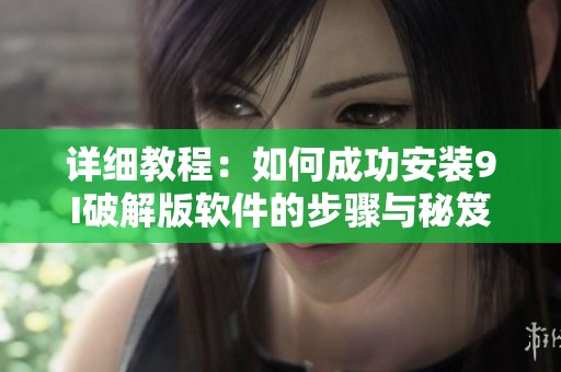 详细教程：如何成功安装9I破解版软件的步骤与秘笈