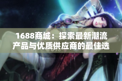 1688商城：探索最新潮流产品与优质供应商的最佳选择