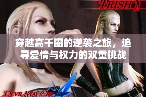 穿越高干圈的逆袭之旅，追寻爱情与权力的双重挑战