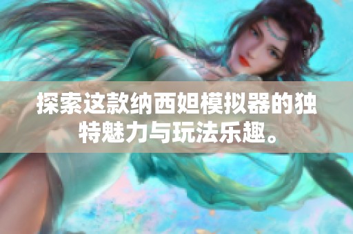 探索这款纳西妲模拟器的独特魅力与玩法乐趣。