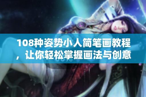 108种姿势小人简笔画教程，让你轻松掌握画法与创意表现