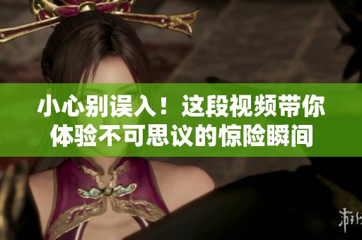 小心别误入！这段视频带你体验不可思议的惊险瞬间