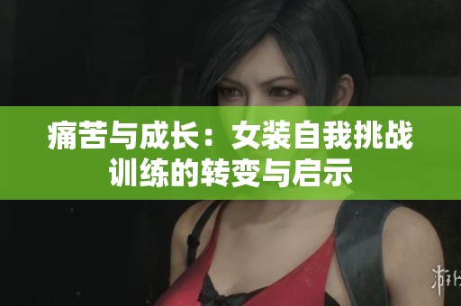 痛苦与成长：女装自我挑战训练的转变与启示