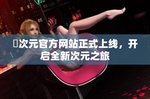 囧次元官方网站正式上线，开启全新次元之旅