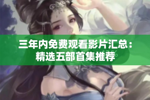 三年内免费观看影片汇总：精选五部首集推荐