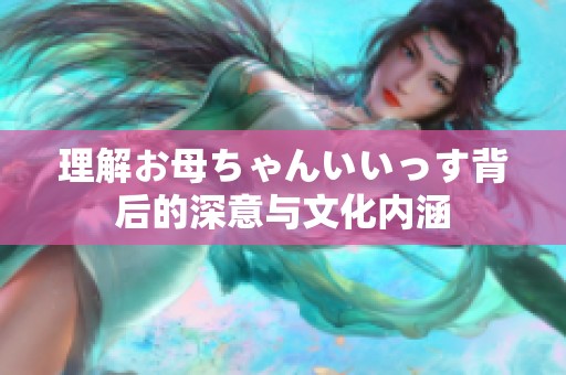 理解お母ちゃんいいっす背后的深意与文化内涵