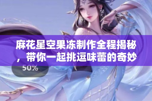 麻花星空果冻制作全程揭秘，带你一起挑逗味蕾的奇妙体验