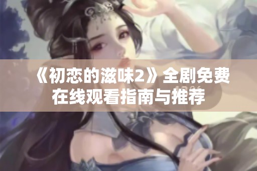 《初恋的滋味2》全剧免费在线观看指南与推荐