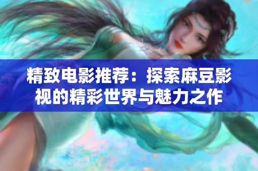 精致电影推荐：探索麻豆影视的精彩世界与魅力之作