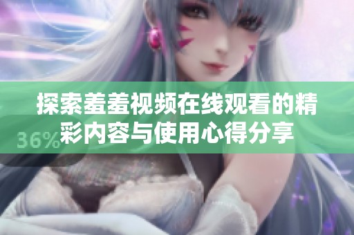 探索羞羞视频在线观看的精彩内容与使用心得分享