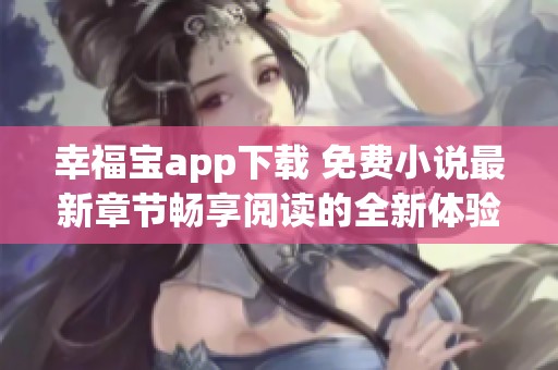幸福宝app下载 免费小说最新章节畅享阅读的全新体验