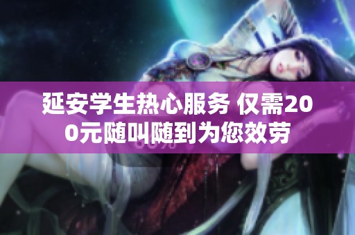 延安学生热心服务 仅需200元随叫随到为您效劳