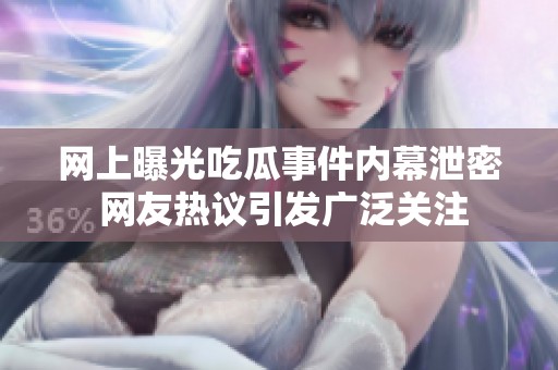 网上曝光吃瓜事件内幕泄密 网友热议引发广泛关注