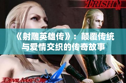 《射雕英雄传》：颠覆传统与爱情交织的传奇故事
