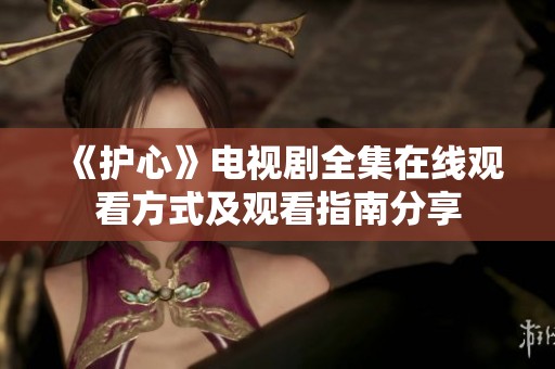 《护心》电视剧全集在线观看方式及观看指南分享
