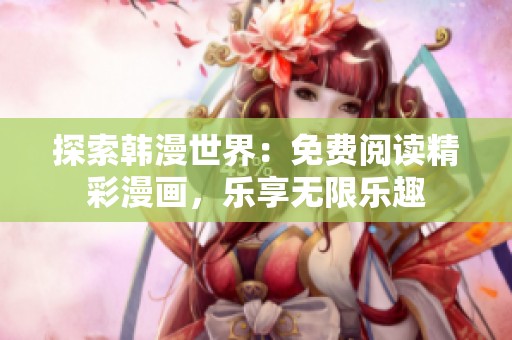 探索韩漫世界：免费阅读精彩漫画，乐享无限乐趣
