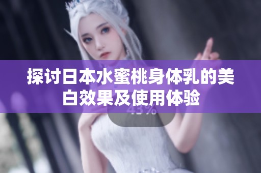 探讨日本水蜜桃身体乳的美白效果及使用体验
