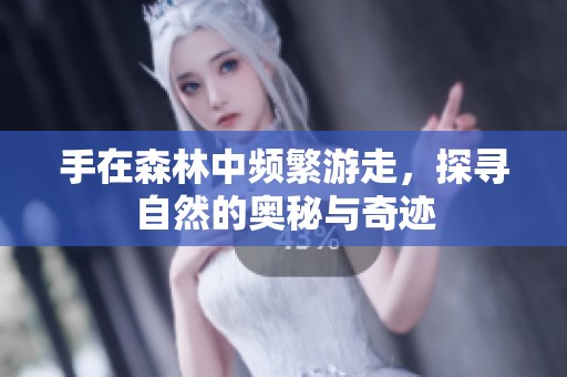 手在森林中频繁游走，探寻自然的奥秘与奇迹