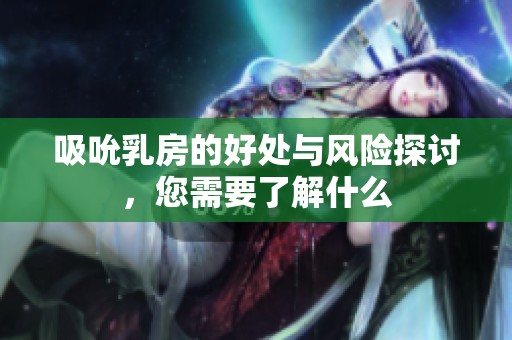 吸吮乳房的好处与风险探讨，您需要了解什么