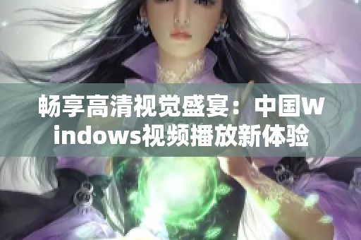 畅享高清视觉盛宴：中国Windows视频播放新体验