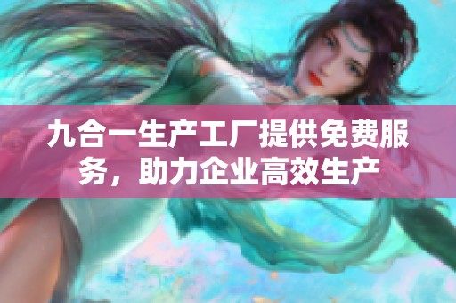 九合一生产工厂提供免费服务，助力企业高效生产