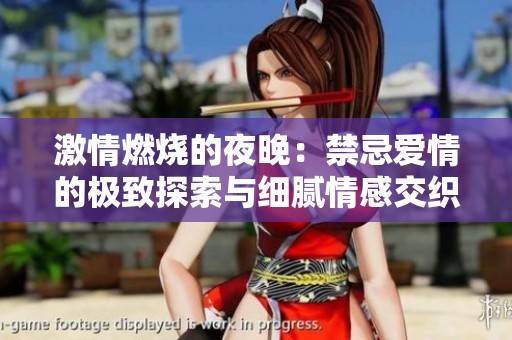 激情燃烧的夜晚：禁忌爱情的极致探索与细腻情感交织