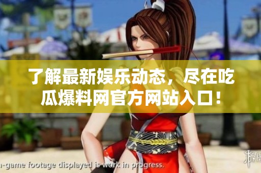 了解最新娱乐动态，尽在吃瓜爆料网官方网站入口！