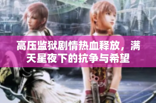 高压监狱剧情热血释放，满天星夜下的抗争与希望