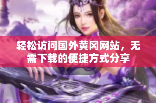 轻松访问国外黄冈网站，无需下载的便捷方式分享