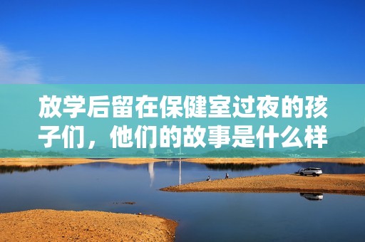 放学后留在保健室过夜的孩子们，他们的故事是什么样的