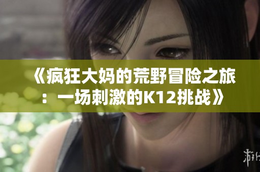 《疯狂大妈的荒野冒险之旅：一场刺激的K12挑战》