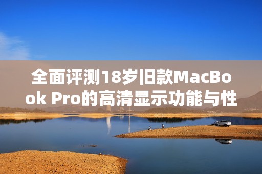 全面评测18岁旧款MacBook Pro的高清显示功能与性能表现
