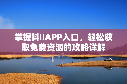 掌握抖抈APP入口，轻松获取免费资源的攻略详解
