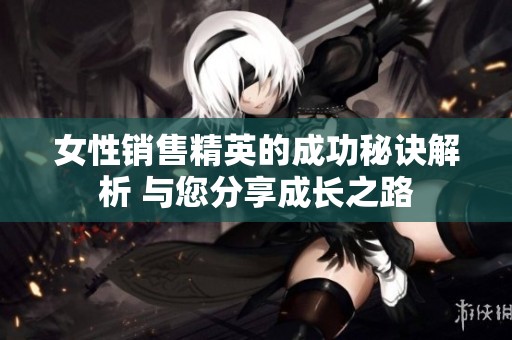女性销售精英的成功秘诀解析 与您分享成长之路