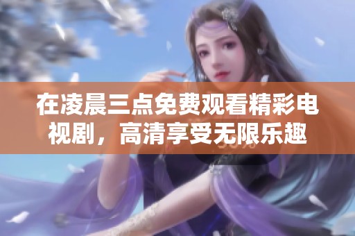 在凌晨三点免费观看精彩电视剧，高清享受无限乐趣