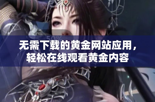 无需下载的黄金网站应用，轻松在线观看黄金内容