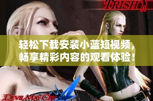 轻松下载安装小蓝短视频，畅享精彩内容的观看体验！