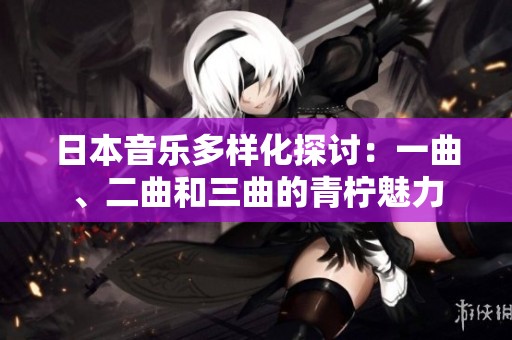 日本音乐多样化探讨：一曲、二曲和三曲的青柠魅力