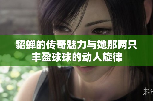 貂蝉的传奇魅力与她那两只丰盈球球的动人旋律