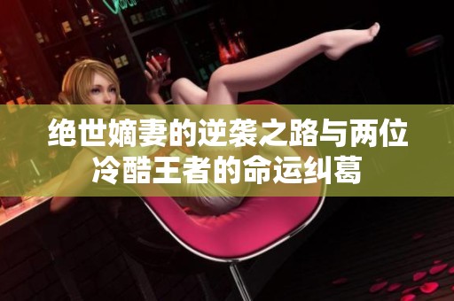 绝世嫡妻的逆袭之路与两位冷酷王者的命运纠葛