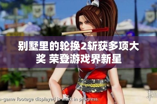 别墅里的轮换2斩获多项大奖 荣登游戏界新星