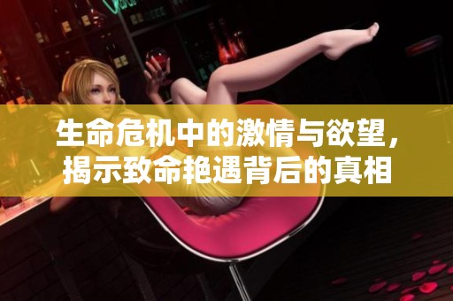 生命危机中的激情与欲望，揭示致命艳遇背后的真相