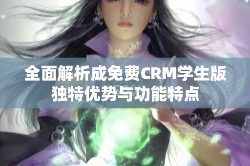 全面解析成免费CRM学生版独特优势与功能特点
