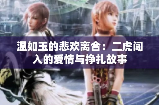 温如玉的悲欢离合：二虎闯入的爱情与挣扎故事