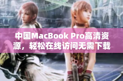 中国MacBook Pro高清资源，轻松在线访问无需下载